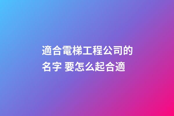 適合電梯工程公司的名字 要怎么起合適-第1張-公司起名-玄機派